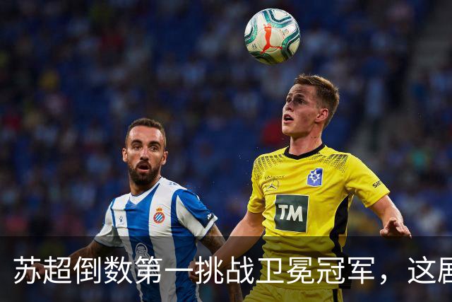 苏超倒数第一挑战卫冕冠军，这剧本我见过，但结局真不敢猜